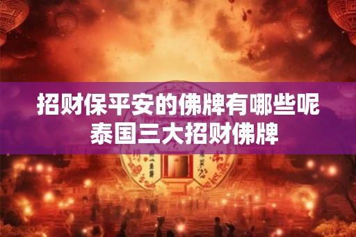招财保平安的佛牌有哪些呢  泰国三大招财佛牌