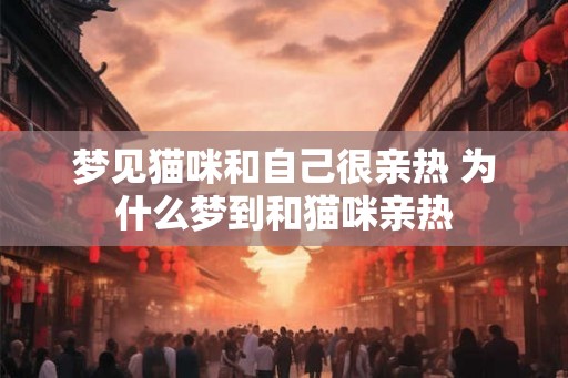 梦见猫咪和自己很亲热 为什么梦到和猫咪亲热