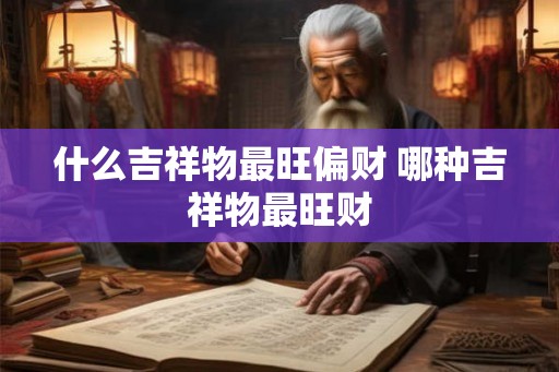 什么吉祥物最旺偏财 哪种吉祥物最旺财