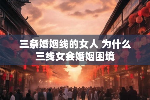 三条婚姻线的女人 为什么三线女会婚姻困境