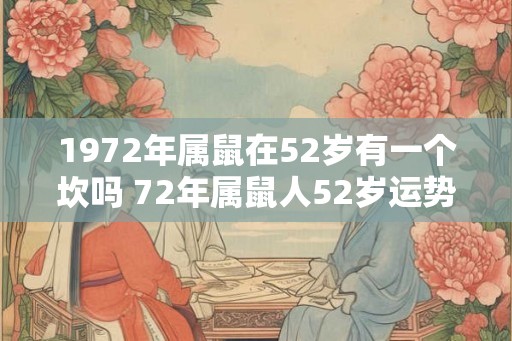 1972年属鼠在52岁有一个坎吗 72年属鼠人52岁运势