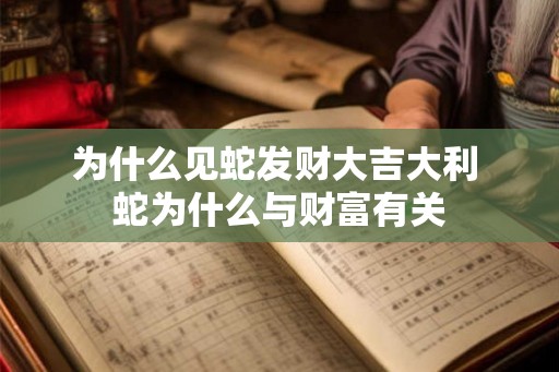 为什么见蛇发财大吉大利 蛇为什么与财富有关 为什么见蛇发财大吉大利 蛇为什么与财富有关