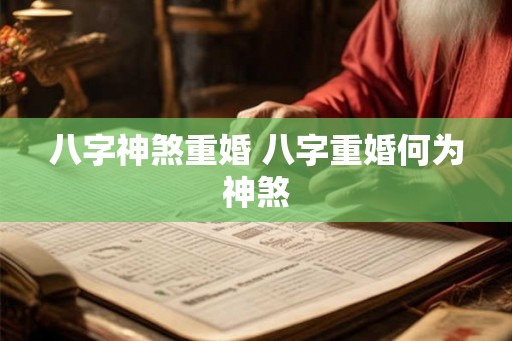 八字神煞重婚 八字重婚何为神煞 八字神煞重婚 八字重婚何为神煞