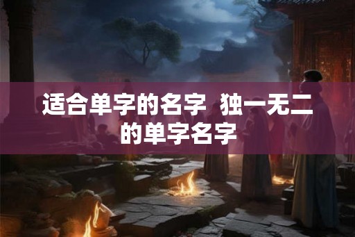 适合单字的名字  独一无二的单字名字