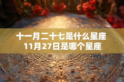 十一月二十七是什么星座 11月27日是哪个星座