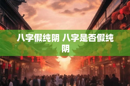 八字假纯阴 八字是否假纯阴