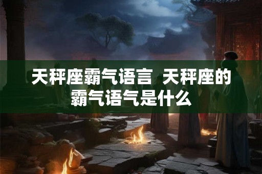 天秤座霸气语言  天秤座的霸气语气是什么