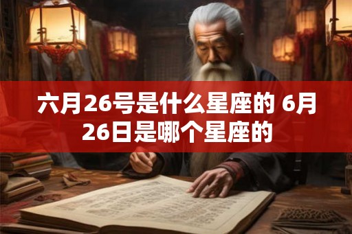 六月26号是什么星座的 6月26日是哪个星座的