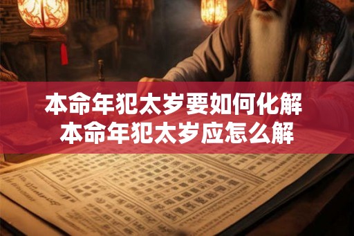 本命年犯太岁要如何化解 本命年犯太岁应怎么解