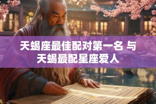 天蝎座最佳配对第一名 与天蝎最配星座爱人