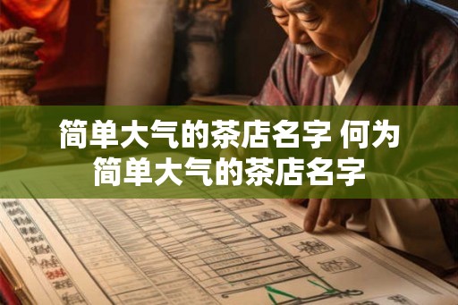 简单大气的茶店名字 何为简单大气的茶店名字