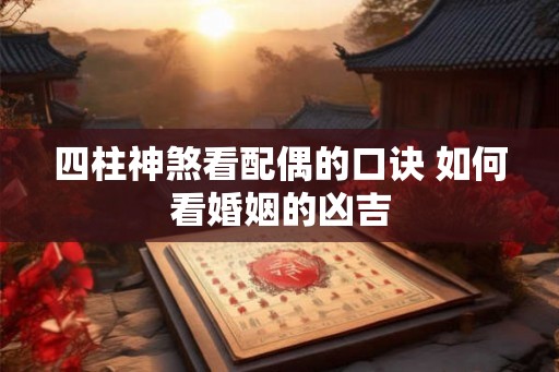 四柱神煞看配偶的口诀 如何看婚姻的凶吉
