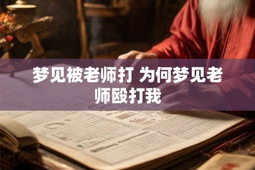 梦见被老师打 为何梦见老师殴打我 梦见被老师打 为何梦见老师殴打我