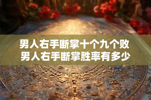 男人右手断掌十个九个败 男人右手断掌胜率有多少