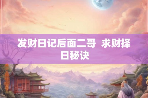 发财日记后面二哥 求财择日秘诀 发财日记后面二哥 求财择日秘诀