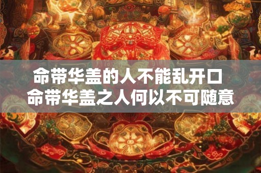 命带华盖的人不能乱开口 命带华盖之人何以不可随意言
