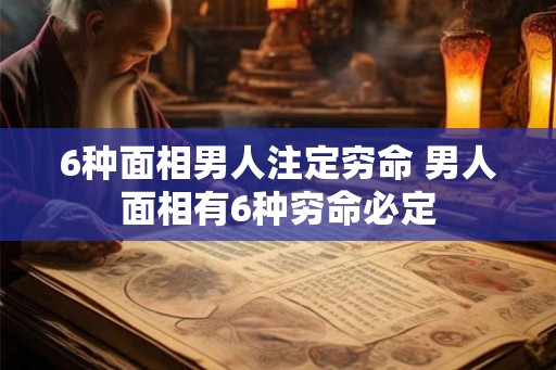 6种面相男人注定穷命 男人面相有6种穷命必定 6种面相男人注定穷命 男人面相有6种穷命必定