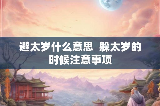 避太岁什么意思  躲太岁的时候注意事项