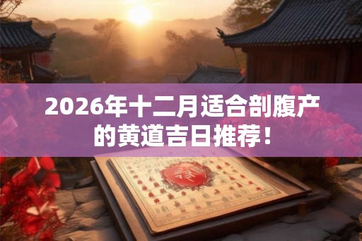 2026年十二月适合剖腹产的黄道吉日推荐！