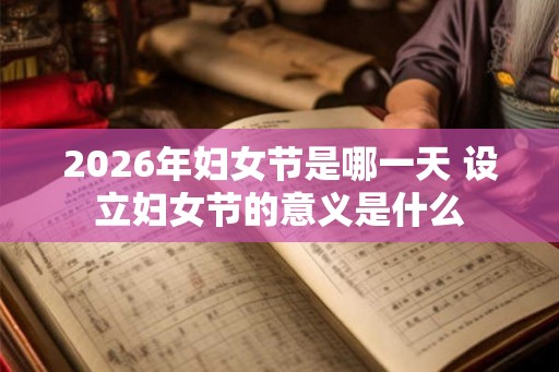 2026年妇女节是哪一天 设立妇女节的意义是什么