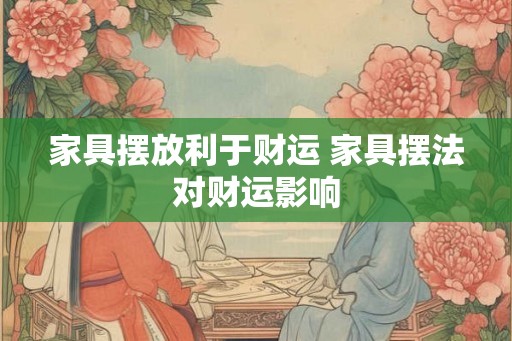 家具摆放利于财运 家具摆法对财运影响