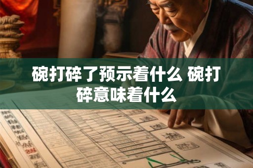 碗打碎了预示着什么 碗打碎意味着什么 碗打碎了预示着什么 碗打碎意味着什么