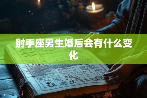 射手座男生婚后会有什么变化
