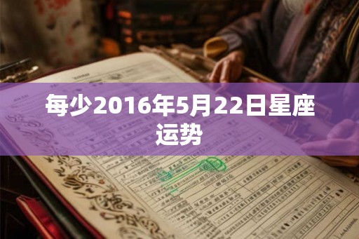 每少2016年5月22日星座运势