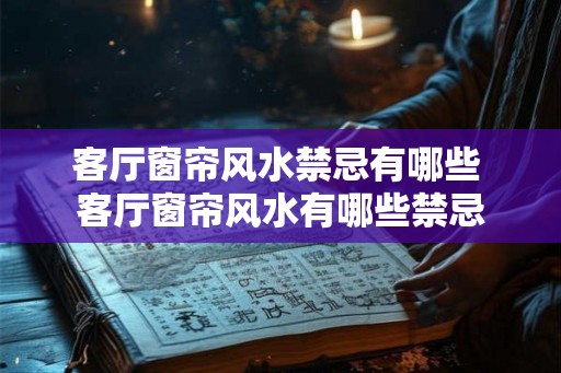 客厅窗帘风水禁忌有哪些 客厅窗帘风水有哪些禁忌
