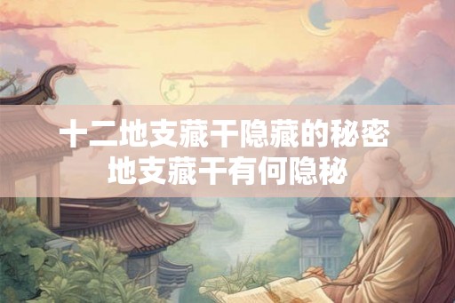 十二地支藏干隐藏的秘密 地支藏干有何隐秘
