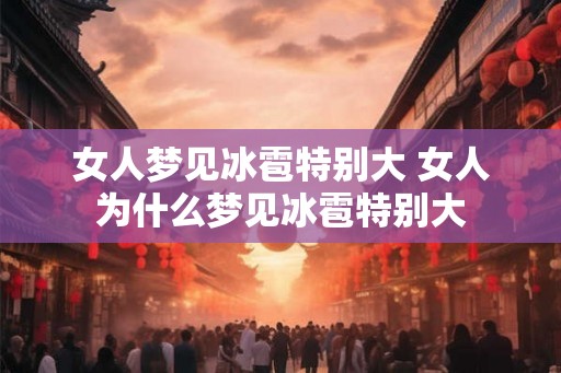 女人梦见冰雹特别大 女人为什么梦见冰雹特别大