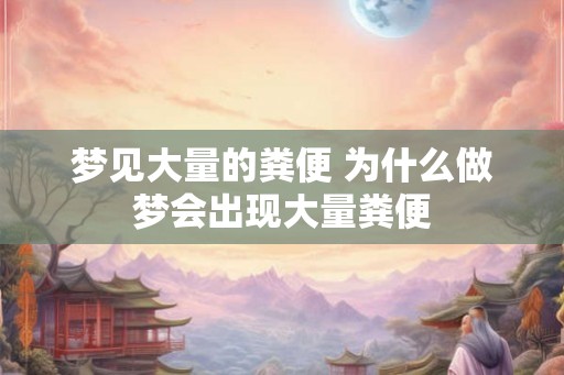 梦见大量的粪便 为什么做梦会出现大量粪便