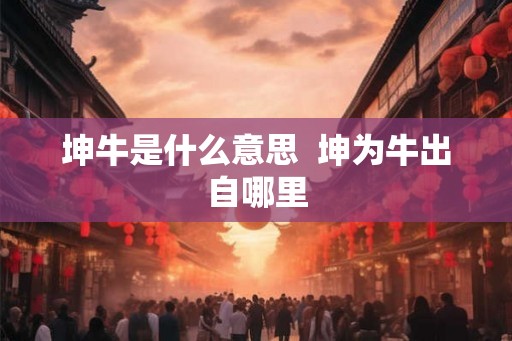 坤牛是什么意思  坤为牛出自哪里