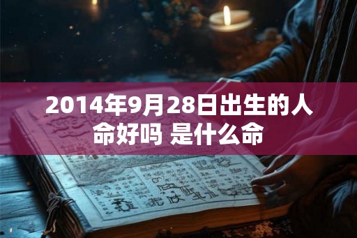 2014年9月28日出生的人命好吗 是什么命