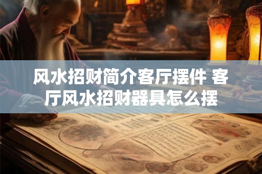 风水招财简介客厅摆件 客厅风水招财器具怎么摆