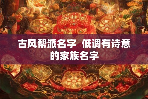 古风帮派名字  低调有诗意的家族名字