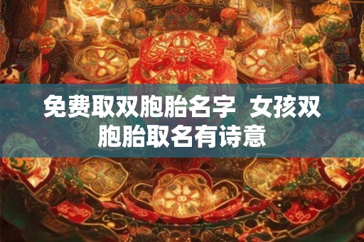 免费取双胞胎名字  女孩双胞胎取名有诗意