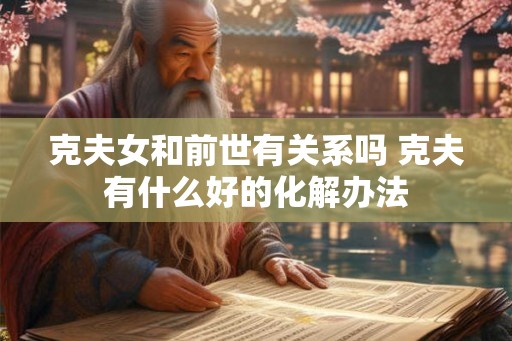 克夫女和前世有关系吗 克夫有什么好的化解办法