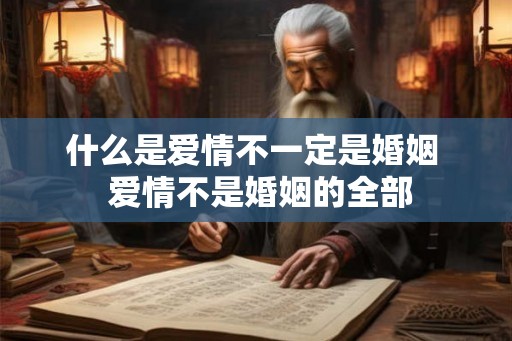 什么是爱情不一定是婚姻  爱情不是婚姻的全部