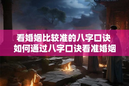 看婚姻比较准的八字口诀 如何通过八字口诀看准婚姻