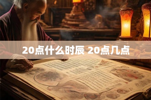 20点什么时辰 20点几点