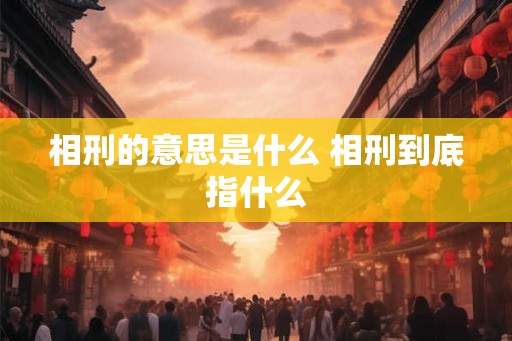 相刑的意思是什么 相刑到底指什么
