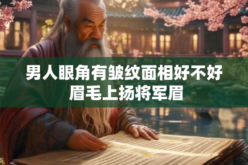 男人眼角有皱纹面相好不好 眉毛上扬将军眉