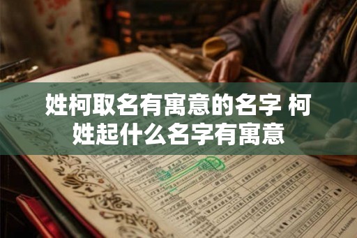 姓柯取名有寓意的名字 柯姓起什么名字有寓意