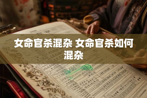 女命官杀混杂 女命官杀如何混杂 女命官杀混杂 女命官杀如何混杂