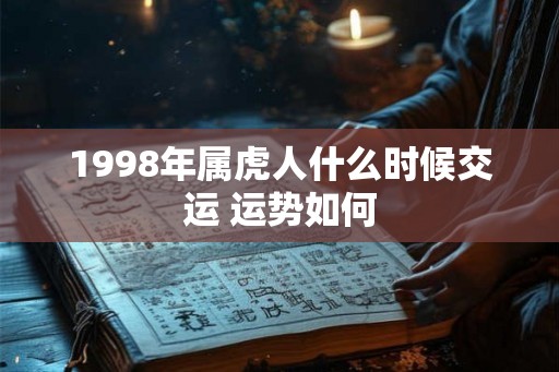 1998年属虎人什么时候交运 运势如何