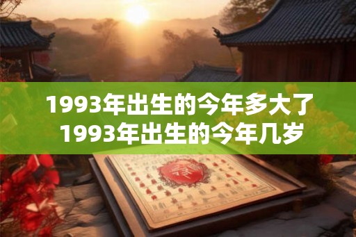 1993年出生的今年多大了 1993年出生的今年几岁