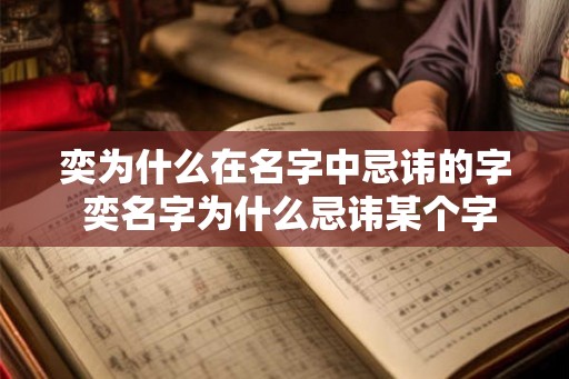 奕为什么在名字中忌讳的字 奕名字为什么忌讳某个字 奕为什么在名字中忌讳的字 奕名字为什么忌讳某个字
