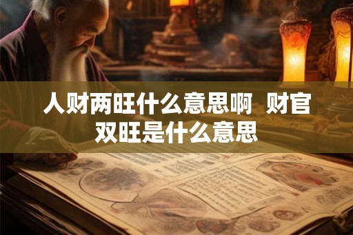 人财两旺什么意思啊  财官双旺是什么意思