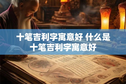 十笔吉利字寓意好 什么是十笔吉利字寓意好